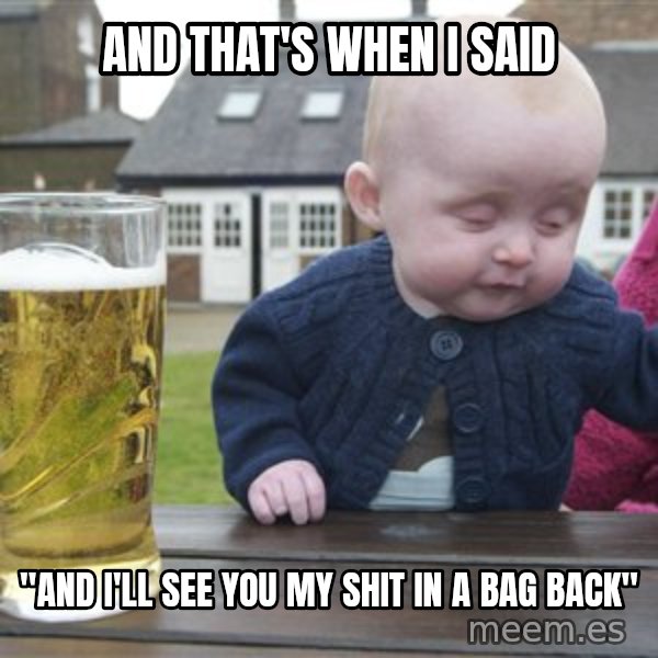 drunk baby 1 meme: AND THAT'S WHEN I SAID / "AND I'LL SEE YOU MY SHIT IN A BAG BACK"