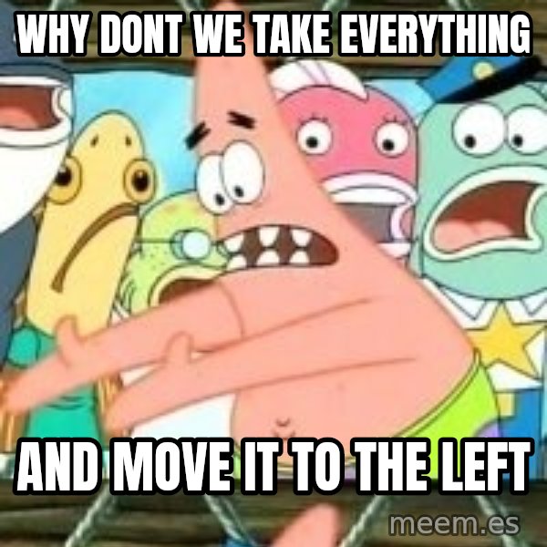 patrick star meme: why dont we take everything / and move it to the left