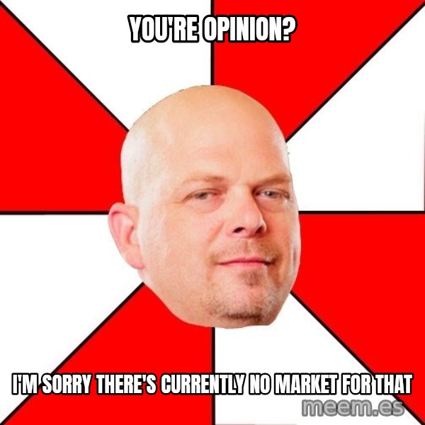 Pawn Stars meme: You're Opinion? / I'm sorry there's currently no market for that