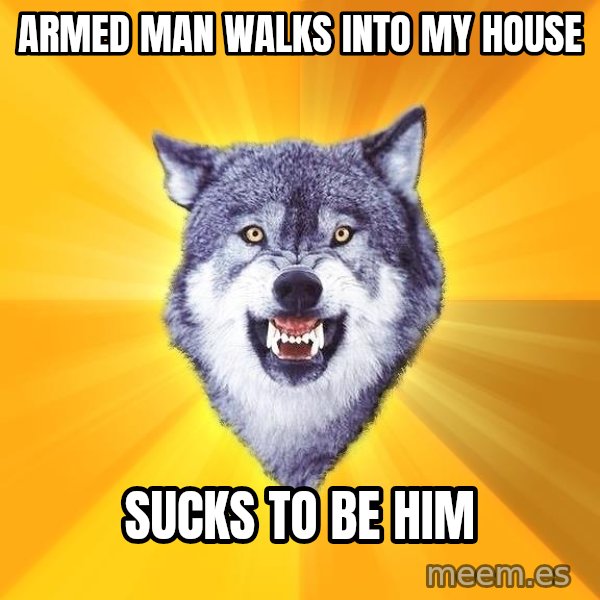 Courage Wolf meme: Armed man walks into my house / sucks to be him