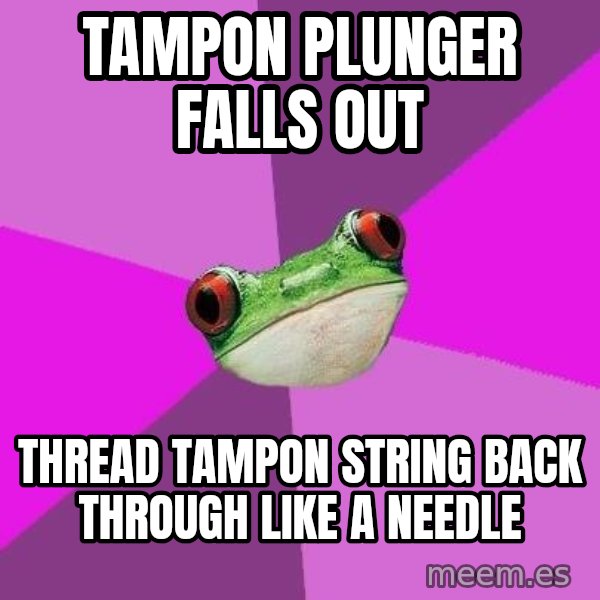 Foul Bachelorette Frog meme: Tampon plunger falls out / thread tampon string back through like a needle
