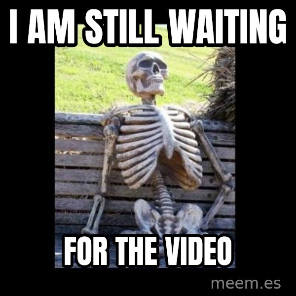 Still Waiting meme: I  am still waiting / for  the video