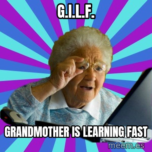 old lady meme: G.I.L.F. / Grandmother is learning Fast