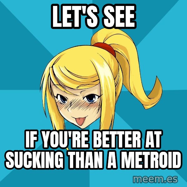 Horney Samus meme: Let's See / If You're better at sucking than a metroid