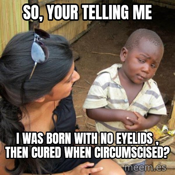 skeptical black kid meme: so, your telling me / i was born with no eyelids , then cured when circumscised?