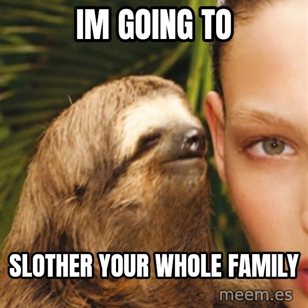 The Rape Sloth meme: im going to / slother your whole family