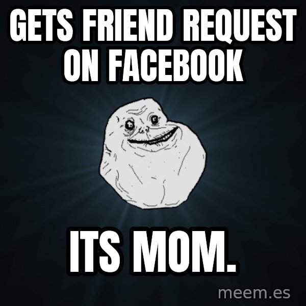 Forever Alone meme: Gets friend request on facebook / its mom.