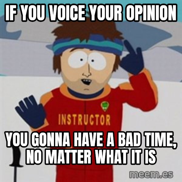 SouthPark Bad Time meme meme: If you voice your opinion / You gonna have a bad time, no matter what it is