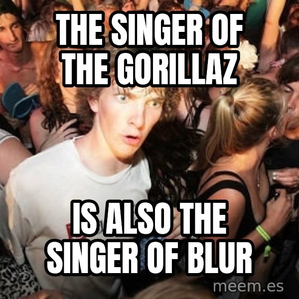 Sudden Realization Ralph meme: The singer of the gorillaz / is also the singer of blur
