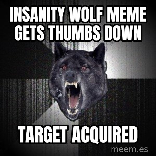 Insanity Wolf meme: Insanity Wolf meme gets thumbs down / Target acquired