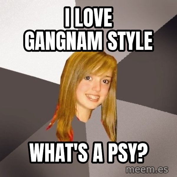 Musically Oblivious 8th Grader meme: I love Gangnam Style / What's a pSY?