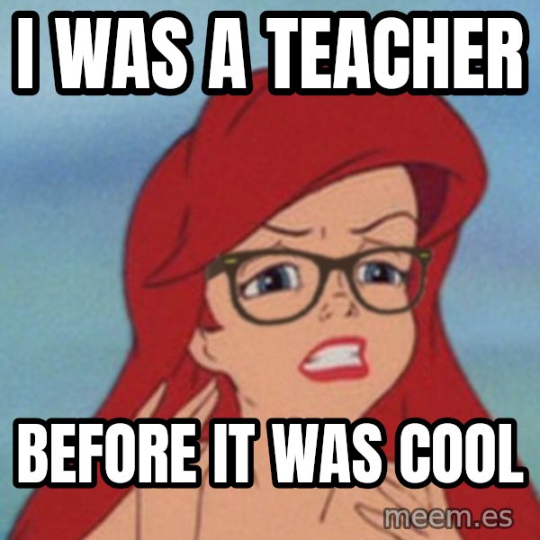 Hipster Ariel meme: I was a teacher / Before it was cool