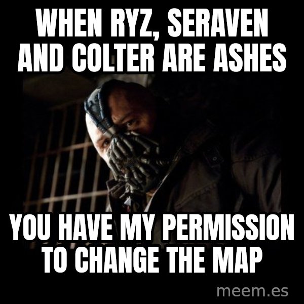 Bane Meme meme: when ryz, seraven and colter are ashes / you have my permission to change the map