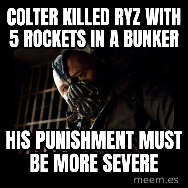 Bane Meme meme: colter killed ryz with 5 rockets in a bunker / his punishment must be more severe