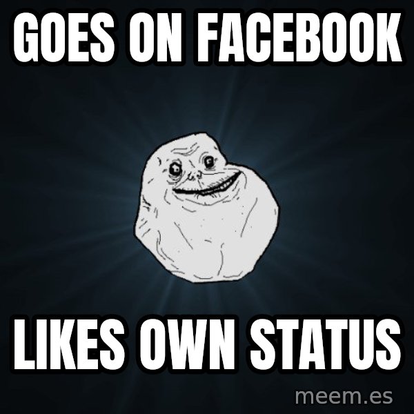 Forever Alone meme: Goes on Facebook / likes own status