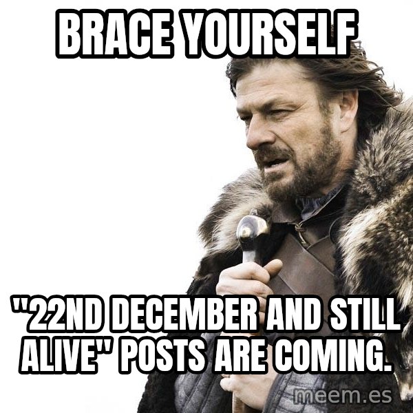 Winter is Coming meme: brace yourself / "22nd December and still alive" posts are coming.