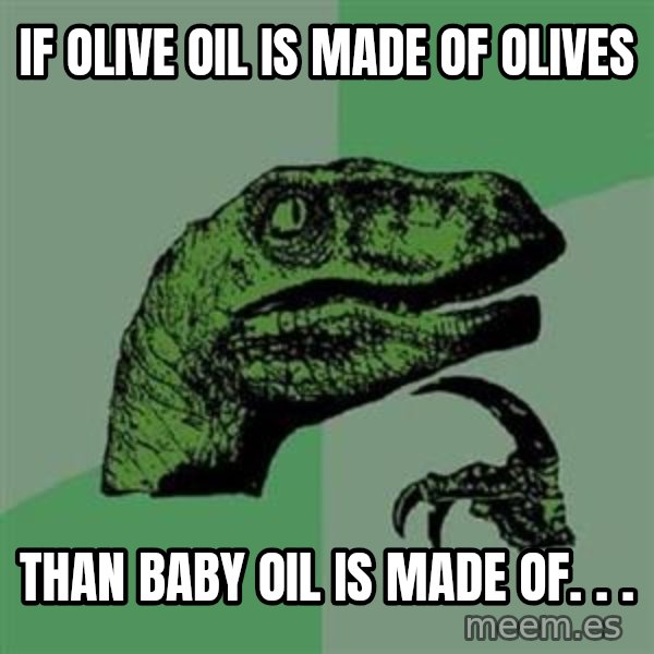 Philosoraptor meme: if olive oil is made of olives / than baby oil is made of. . .