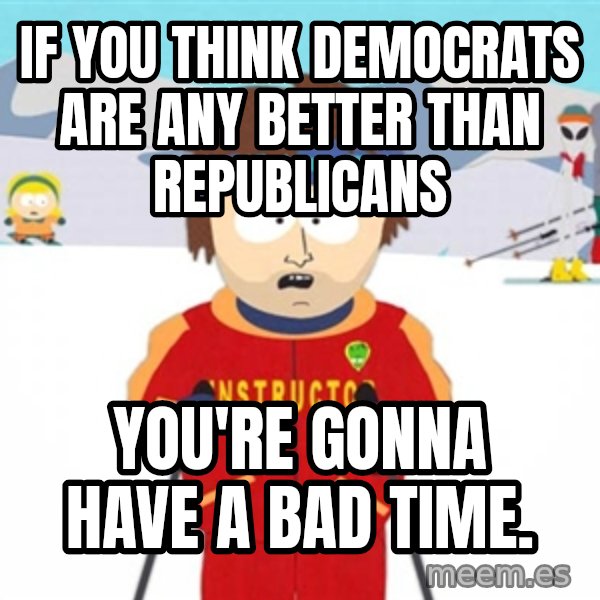 SouthPark Bad Time meme meme: If you think democrats are any better than republicans / you're gonna have a bad time.