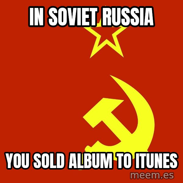 In Soviet Russia meme: in soviet russia / you sold album to itunes