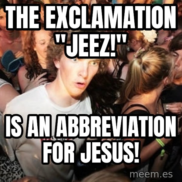 Sudden Realization Ralph meme: the exclamation "Jeez!" / is an abbreviation for Jesus!