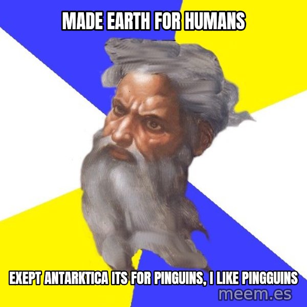 Advice God meme: made earth for humans / exept antarktica its for pinguins, i like pingguins