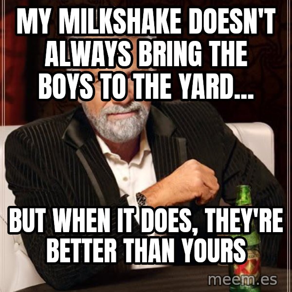 The Most Interesting Man In The World meme: my milkshake doesn't always bring the boys to the yard... / but when it does, they're better than yours