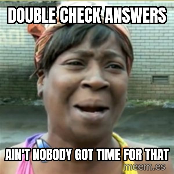 Ain't Nobody got time fo that meme: Double check answers / ain't nobody got time for that