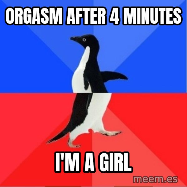 Socially Awkward to Awesome Penguin meme: orgasm after 4 minutes / I'm a girl