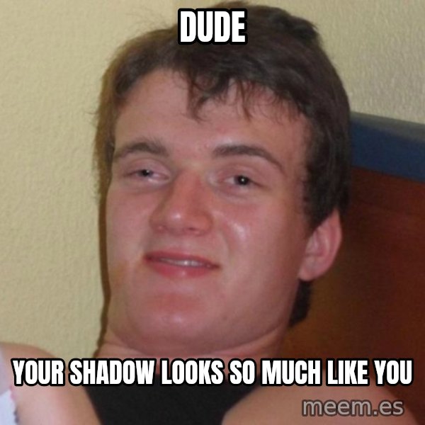 high/drunk guy meme: Dude / Your shadow looks so much like you
