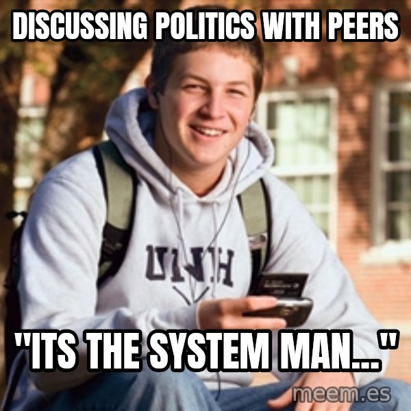 College Freshman meme: Discussing politics with peers / "Its the system man..."