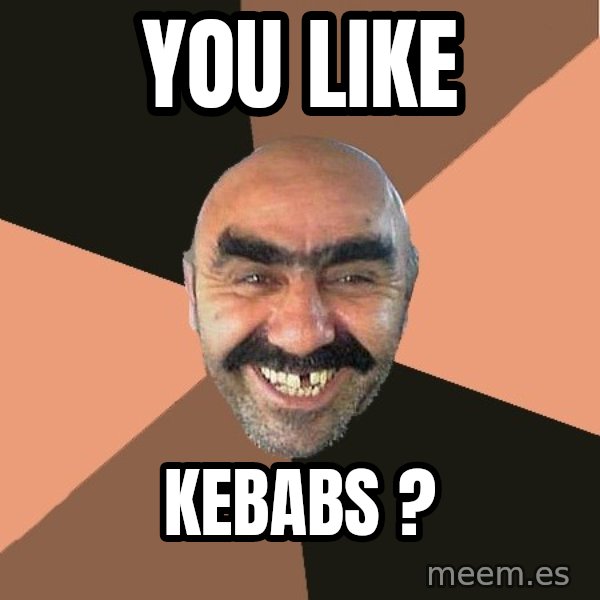 Provincial Man meme: you like / kebabs ?