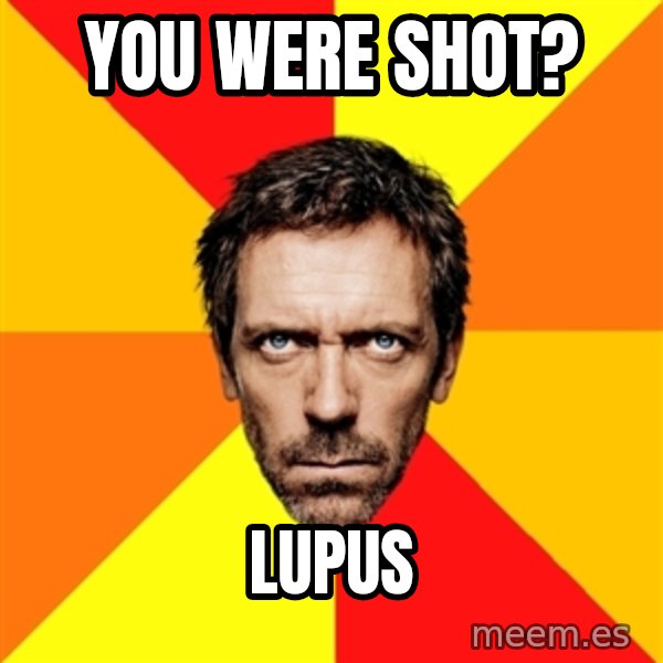 Diagnostic House meme: you were shot? / lupus