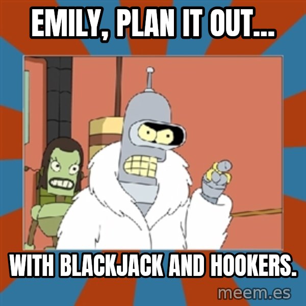Blackjack and hookers bender meme: emily, plan it out... / with blackjack and hookers.
