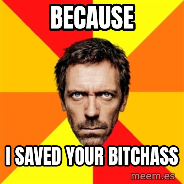 Diagnostic House meme: because / i saved your bitchass