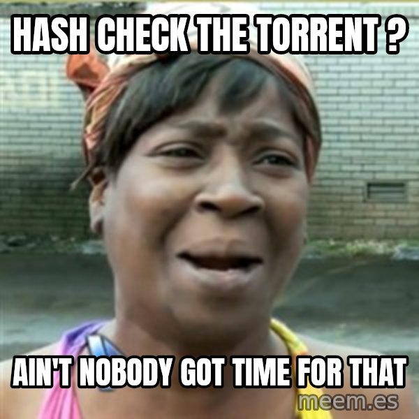 Ain't Nobody got time fo that meme: Hash check the torrent ? / Ain't Nobody got time for that