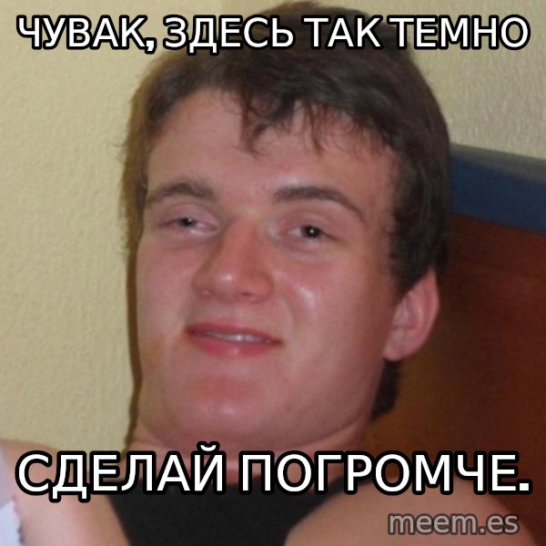 high/drunk guy meme: Чувак, здесь так темно / Сделай погромче.