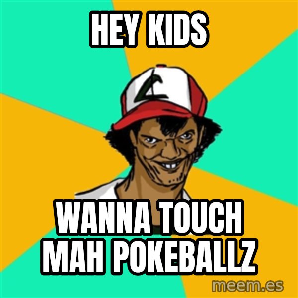 Ash Pedreiro meme: hEY KIDS / WANNA TOUCH  MAH POKEBALLZ