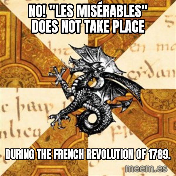 History Major Heraldic Beast meme: No! "LES Misérables" does not take place / during the French Revolution of 1789.