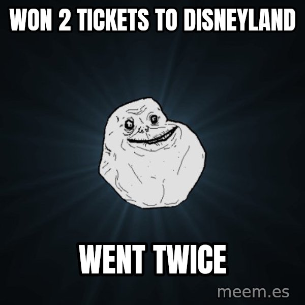 Forever Alone meme: won 2 tickets to disneyland / went twice