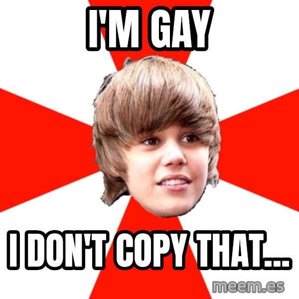 Justin Bieber meme: I'm gay / i don't copy that...