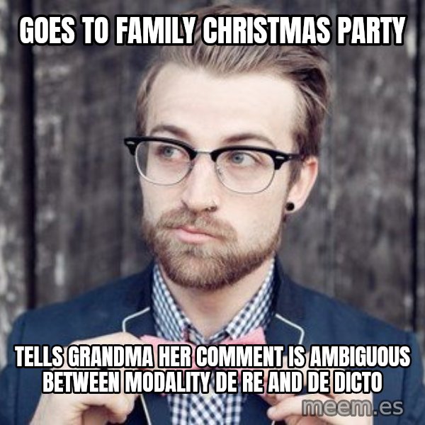 Scumbag Analytic Philosopher meme: goes to family christmas party / tells grandma her comment is ambiguous between modality de re and de dicto