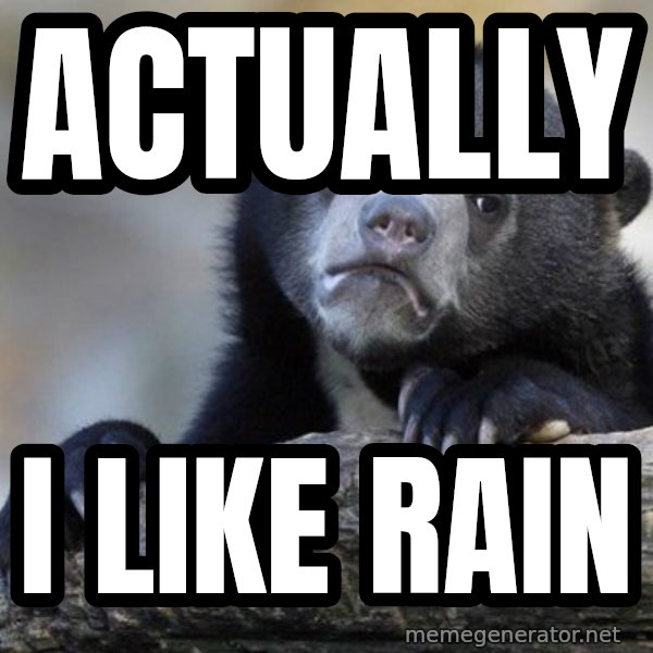 Confession Bear meme: ACTUALLY / I LIKE RAIN