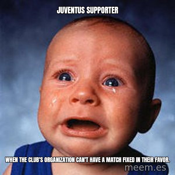 Crying Baby meme: juventus supporter / when the club's organization can't have a match fixed in their favor.