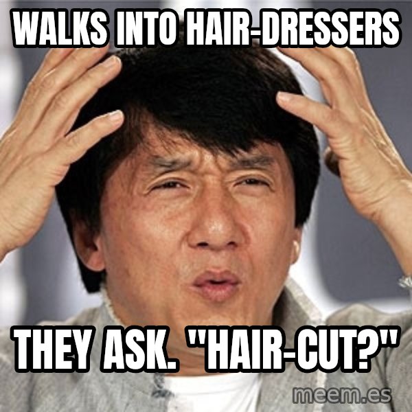 Jackie Chan meme: walks into hair-dressers / they ask. "hair-cut?"