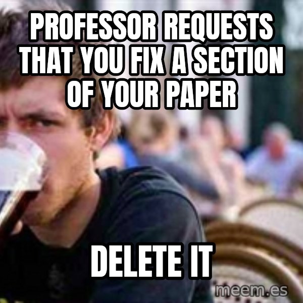 The Lazy College Senior meme: professor requests that you fix a section of your paper / Delete it