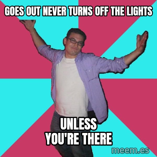 Douchebag Roommate meme: goes out never turns off the lights / unless you're there