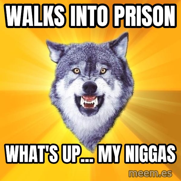 Courage Wolf meme: walks into prison / WHAT'S UP... my niggas