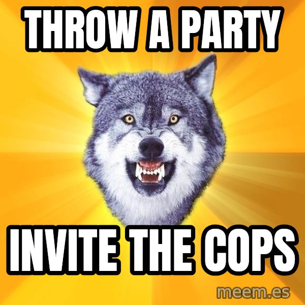 Courage Wolf meme: Throw a party / invite the cops