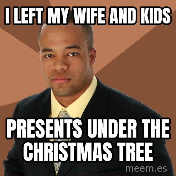 Successful Black Man meme: I left my wife and kids / presents under the christmas tree