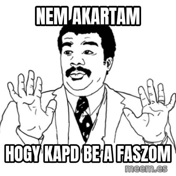 AY SI meme: NEM AKARTAM / HOGY KAPD BE A FASZOM